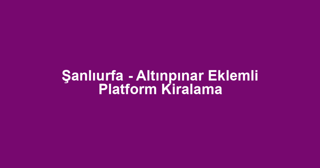 Şanlıurfa - Altınpınar Eklemli Platform Kiralama