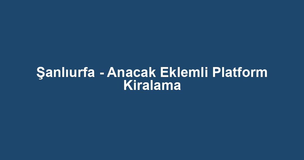 Şanlıurfa - Anacak Eklemli Platform Kiralama