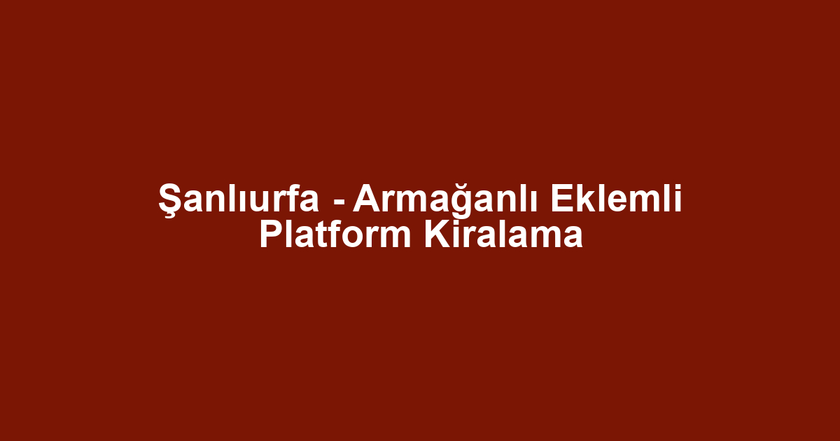 Şanlıurfa - Armağanlı Eklemli Platform Kiralama