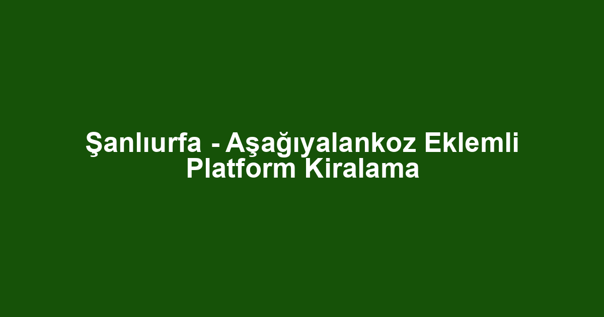 Şanlıurfa - Aşağıyalankoz Eklemli Platform Kiralama