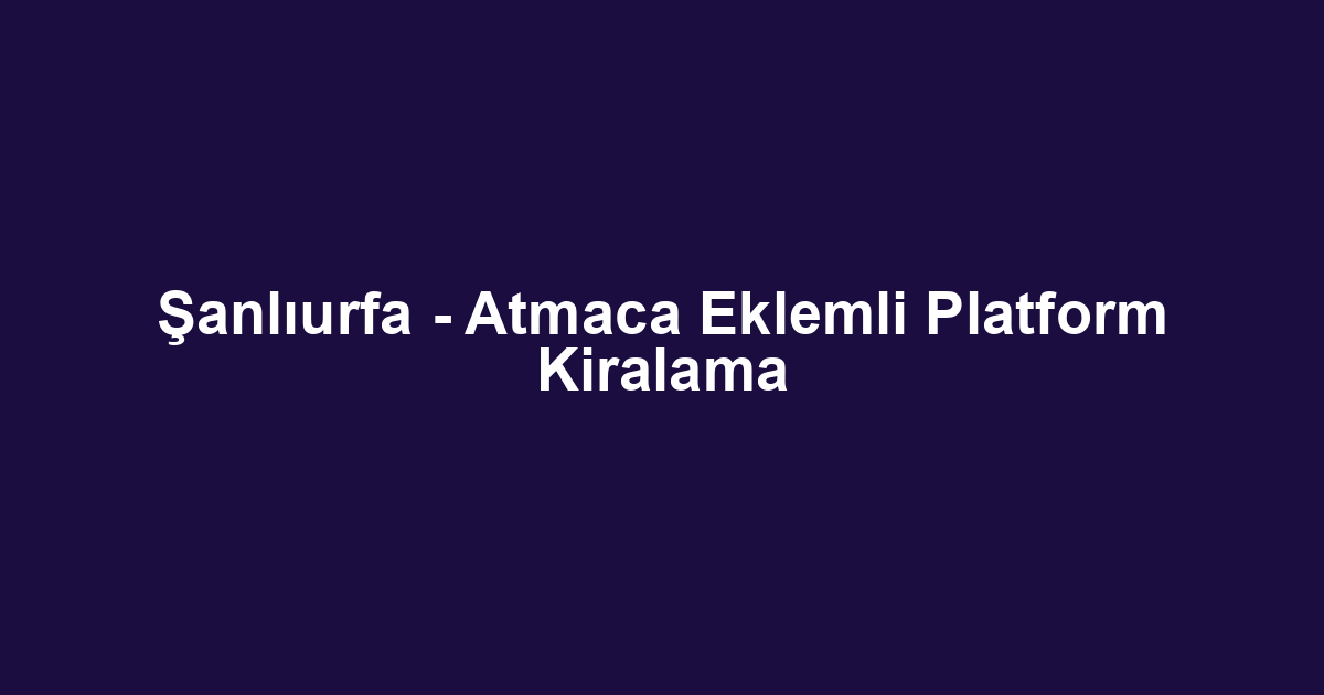 Şanlıurfa - Atmaca Eklemli Platform Kiralama
