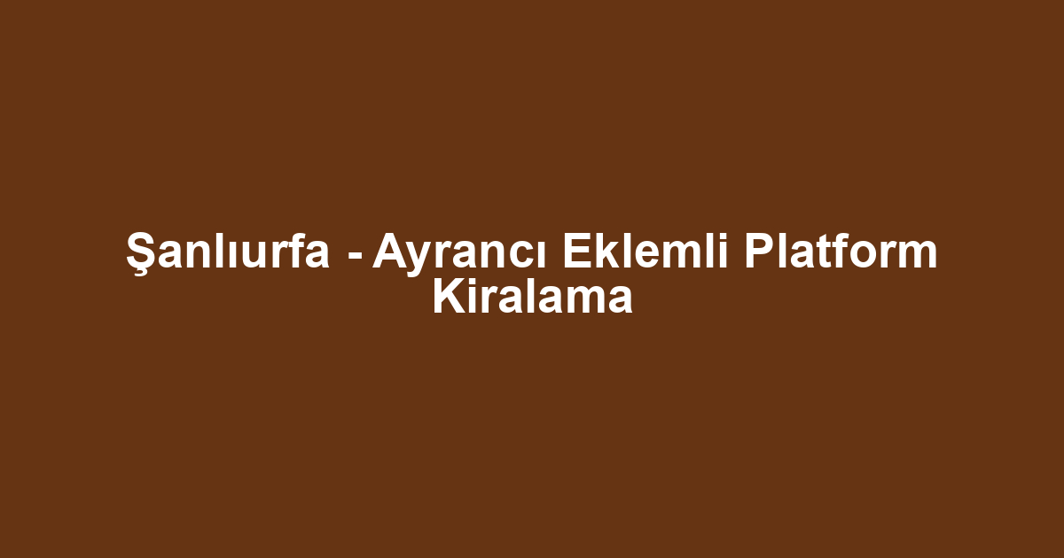 Şanlıurfa - Ayrancı Eklemli Platform Kiralama