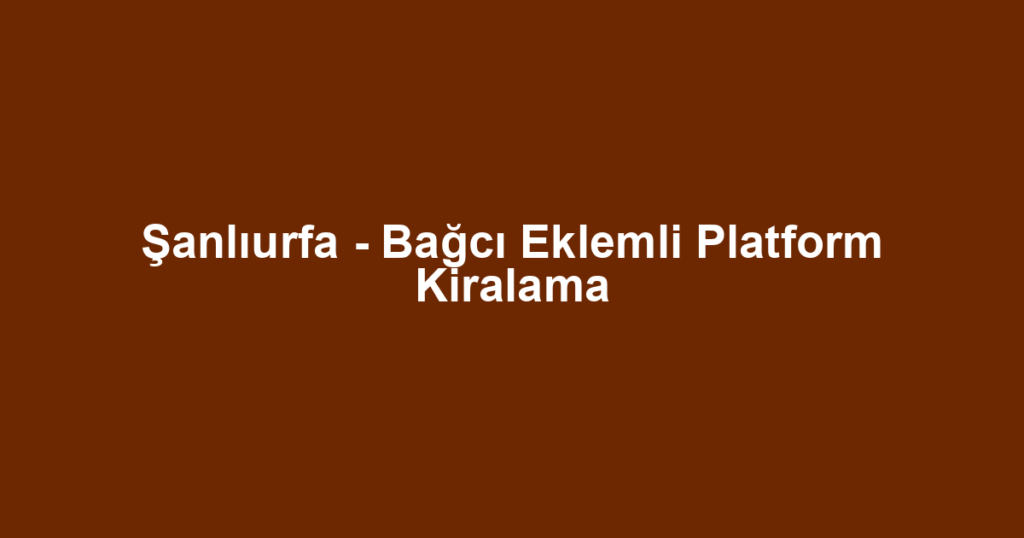 Şanlıurfa - Bağcı Eklemli Platform Kiralama