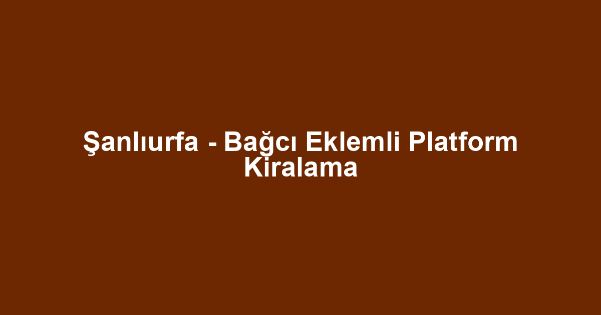 Şanlıurfa - Bağcı Eklemli Platform Kiralama