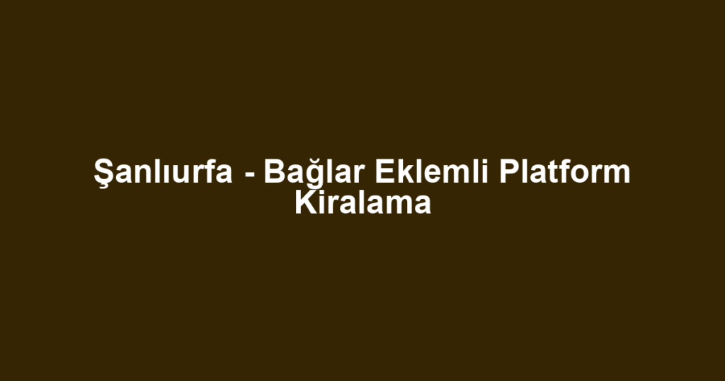Şanlıurfa - Bağlar Eklemli Platform Kiralama