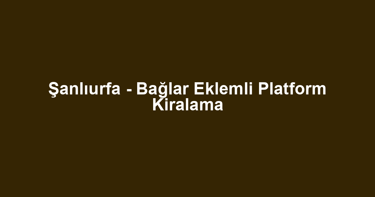 Şanlıurfa - Bağlar Eklemli Platform Kiralama