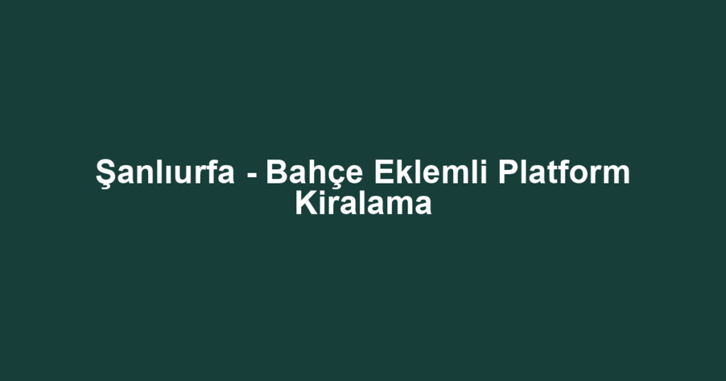 Şanlıurfa - Bahçe Eklemli Platform Kiralama