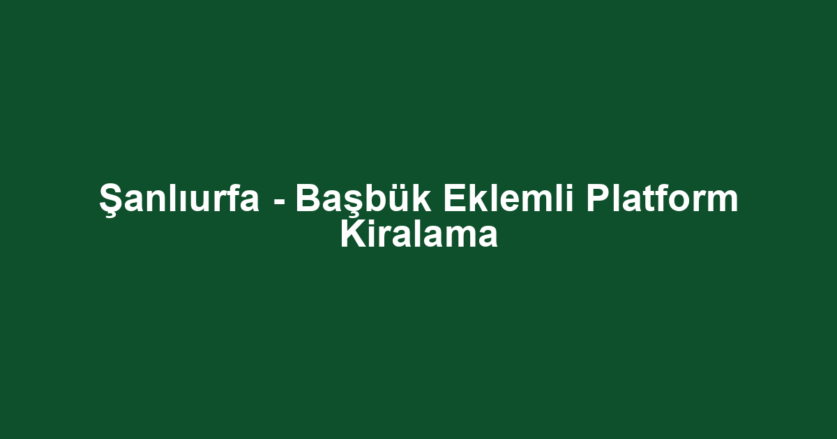 Şanlıurfa - Başbük Eklemli Platform Kiralama