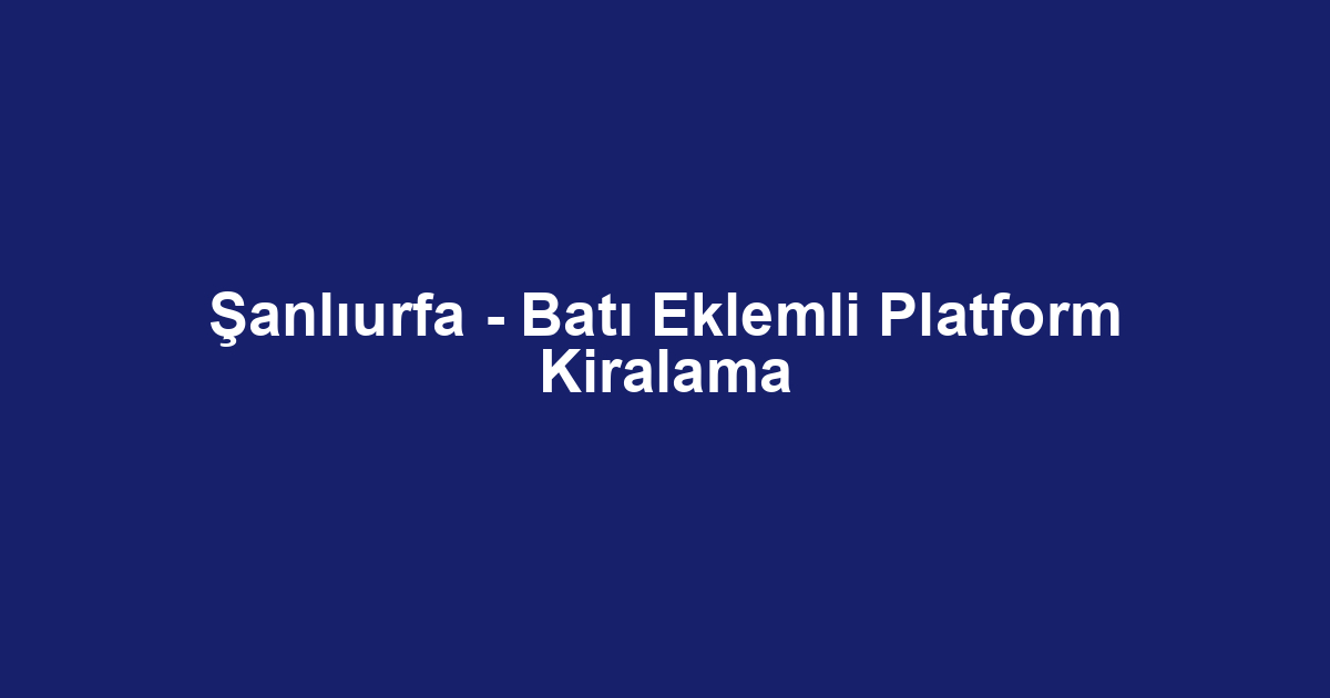 Şanlıurfa - Batı Eklemli Platform Kiralama