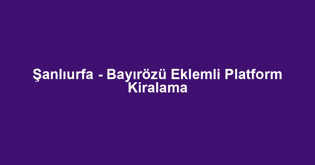 Şanlıurfa - Bayırözü Eklemli Platform Kiralama