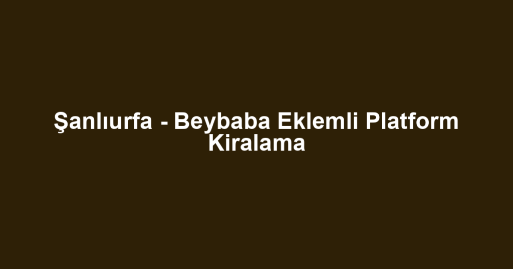 Şanlıurfa - Beybaba Eklemli Platform Kiralama