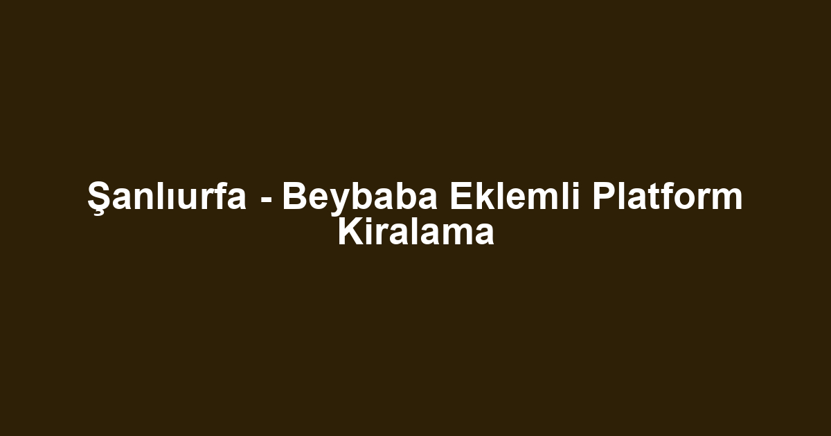 Şanlıurfa - Beybaba Eklemli Platform Kiralama
