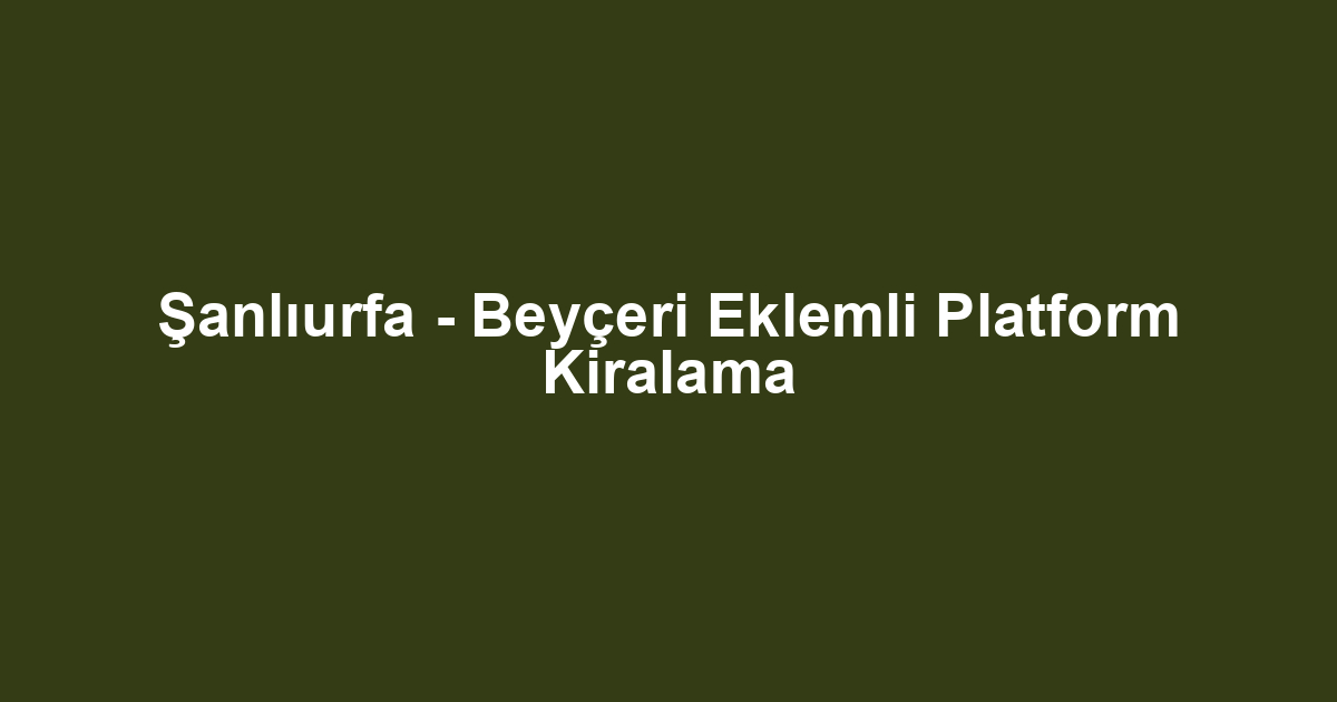 Şanlıurfa - Beyçeri Eklemli Platform Kiralama