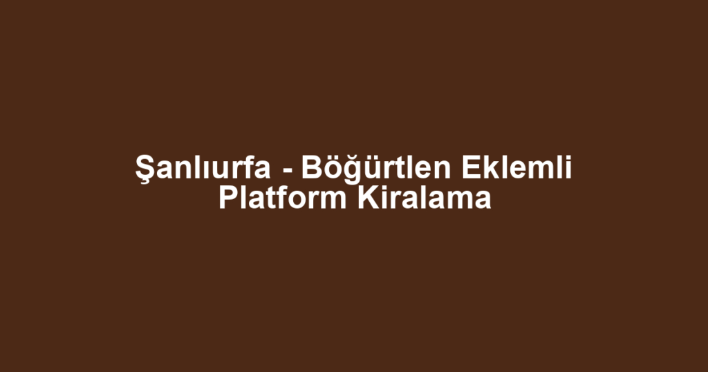 Şanlıurfa - Böğürtlen Eklemli Platform Kiralama
