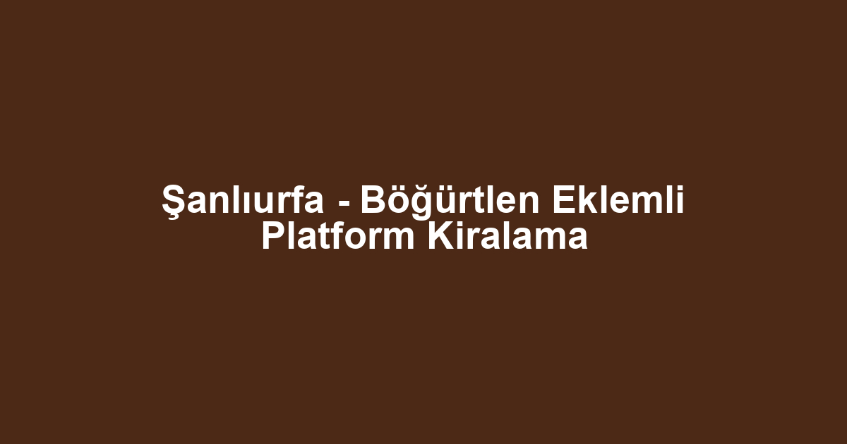 Şanlıurfa - Böğürtlen Eklemli Platform Kiralama