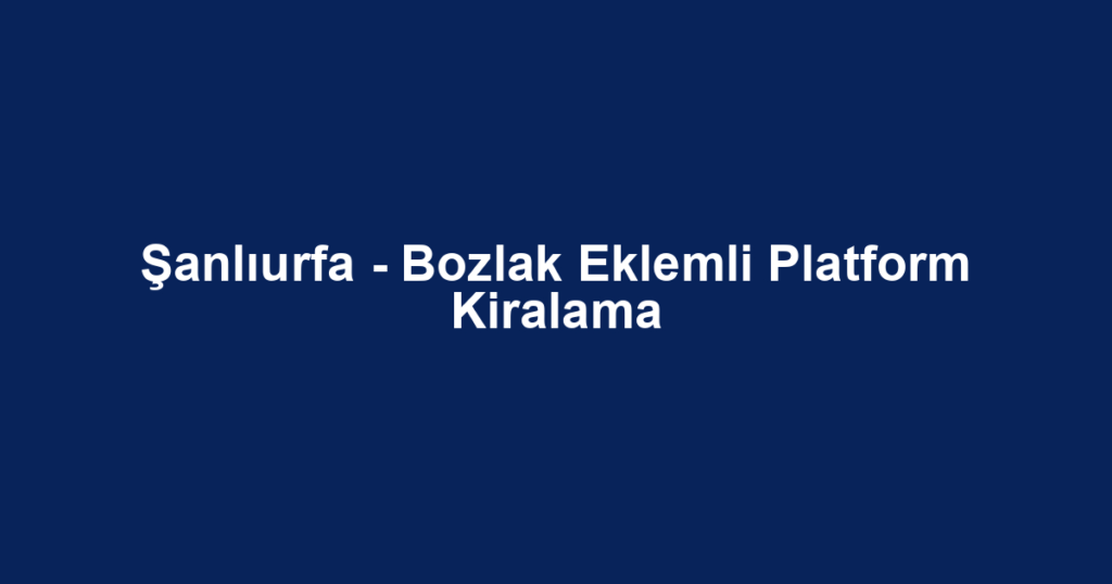Şanlıurfa - Bozlak Eklemli Platform Kiralama