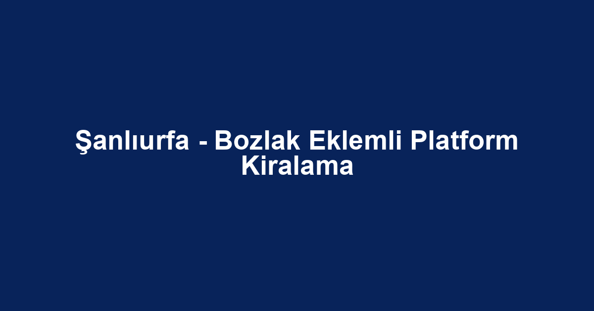 Şanlıurfa - Bozlak Eklemli Platform Kiralama