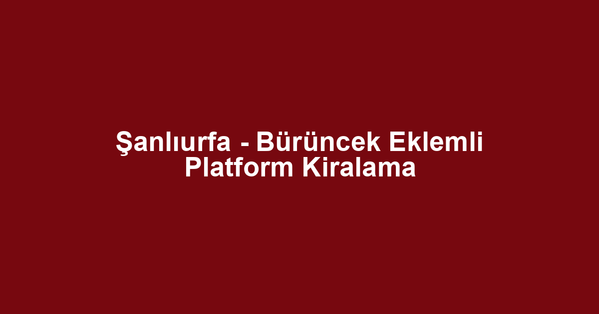 Şanlıurfa - Bürüncek Eklemli Platform Kiralama