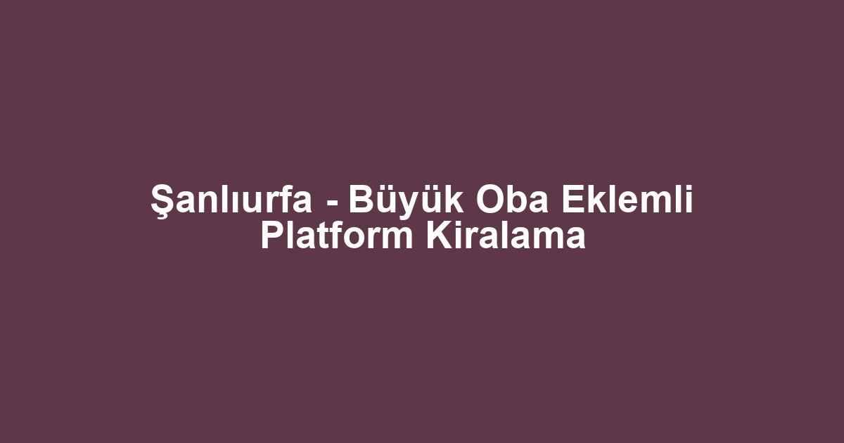 Şanlıurfa - Büyük Oba Eklemli Platform Kiralama