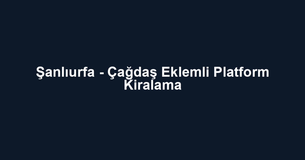 Şanlıurfa - Çağdaş Eklemli Platform Kiralama