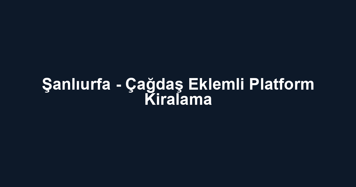 Şanlıurfa - Çağdaş Eklemli Platform Kiralama