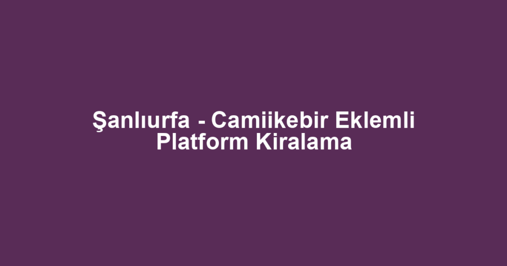 Şanlıurfa - Camiikebir Eklemli Platform Kiralama