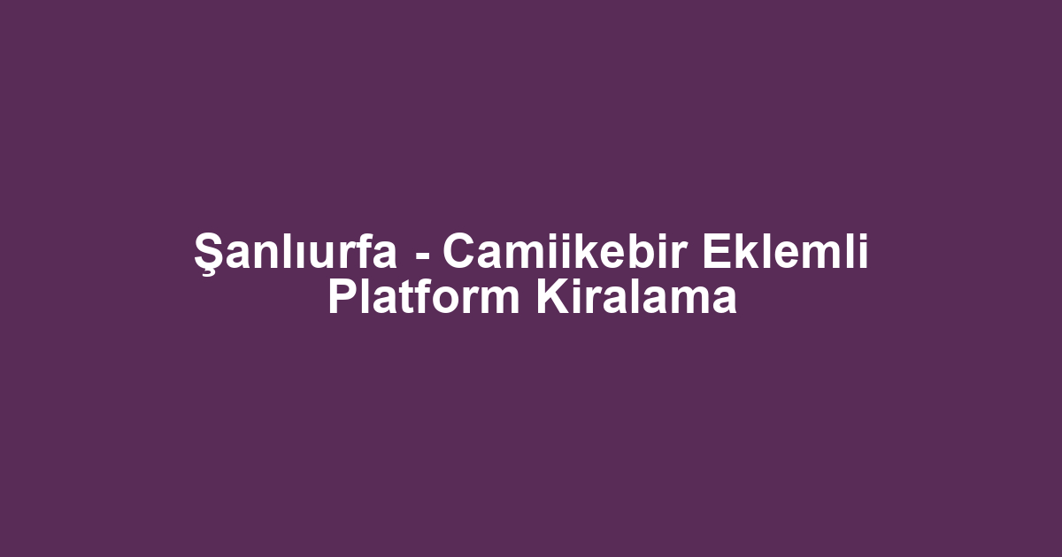 Şanlıurfa - Camiikebir Eklemli Platform Kiralama