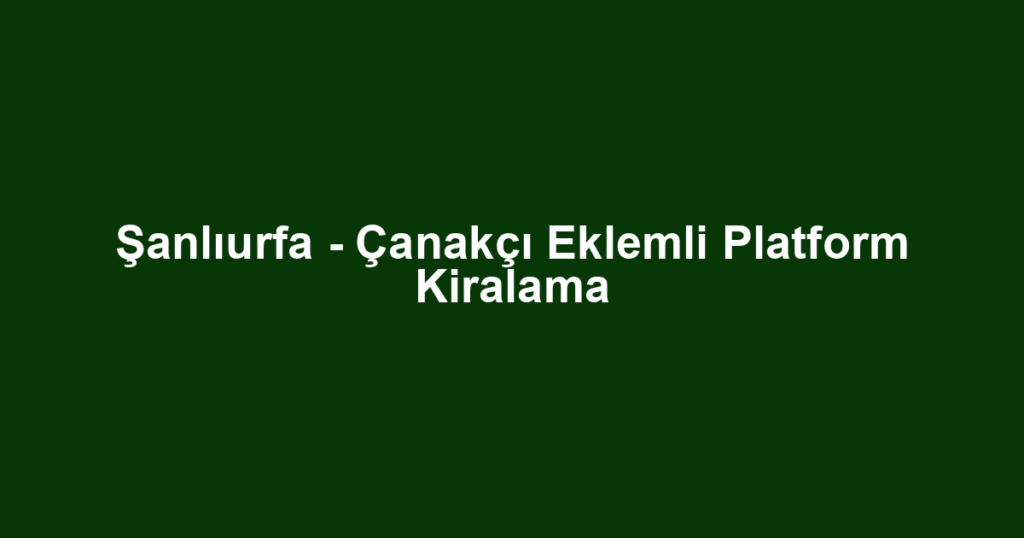 Şanlıurfa - Çanakçı Eklemli Platform Kiralama