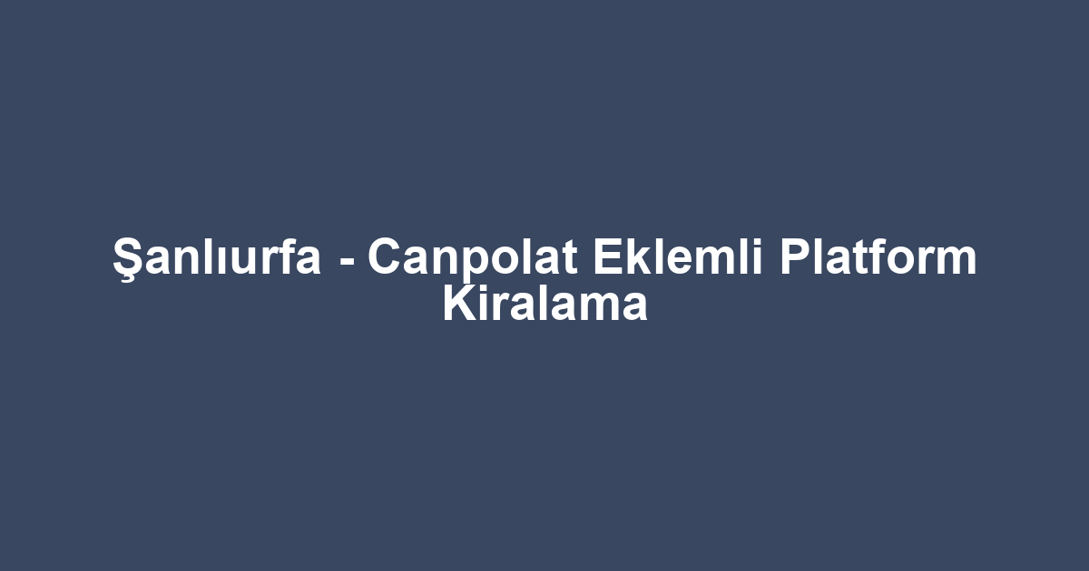 Şanlıurfa - Canpolat Eklemli Platform Kiralama
