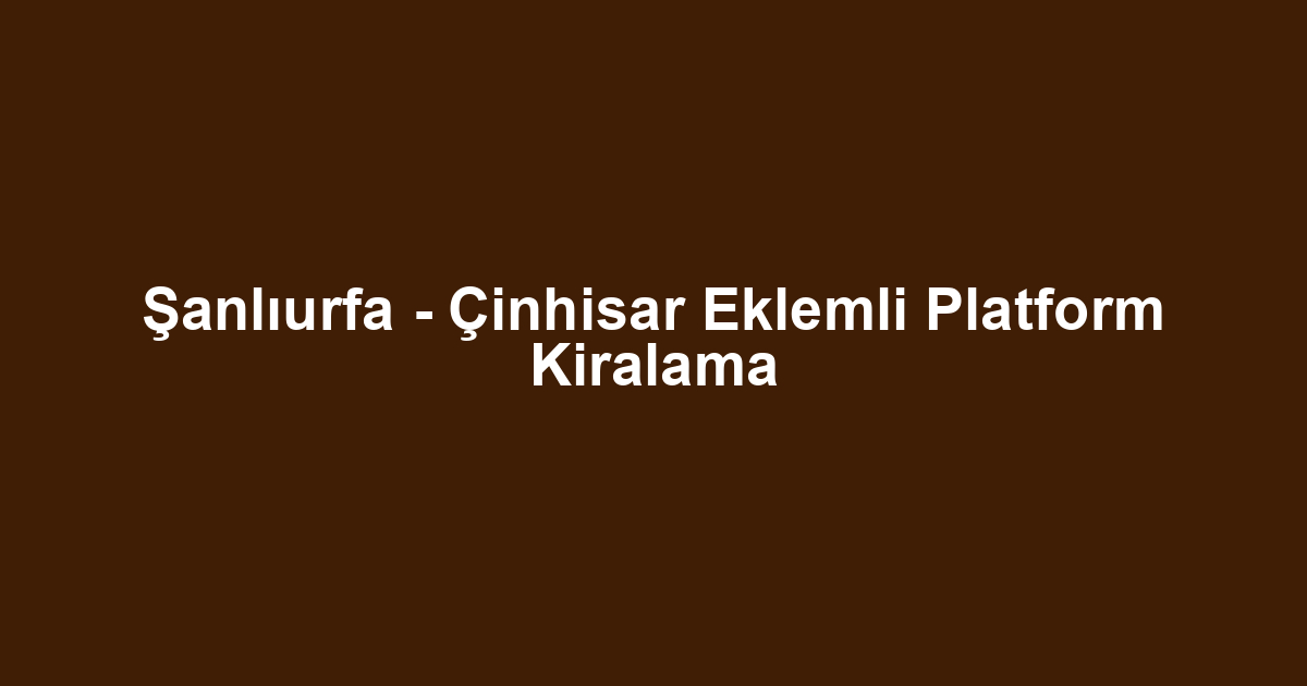 Şanlıurfa - Çinhisar Eklemli Platform Kiralama