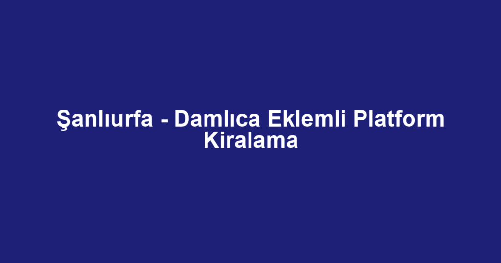 Şanlıurfa - Damlıca Eklemli Platform Kiralama