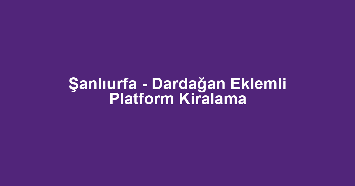 Şanlıurfa - Dardağan Eklemli Platform Kiralama
