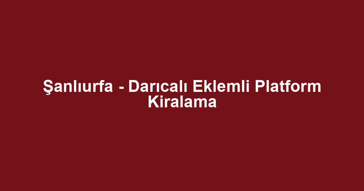 Şanlıurfa - Darıcalı Eklemli Platform Kiralama