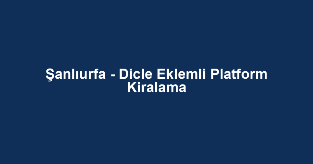 Şanlıurfa - Dicle Eklemli Platform Kiralama