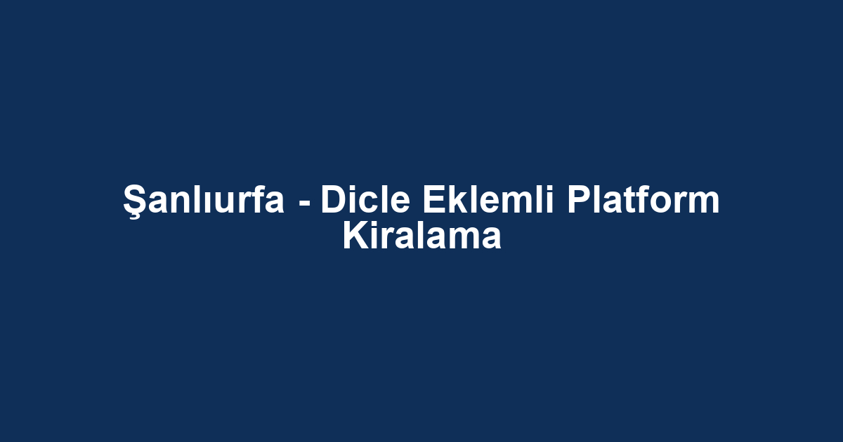 Şanlıurfa - Dicle Eklemli Platform Kiralama
