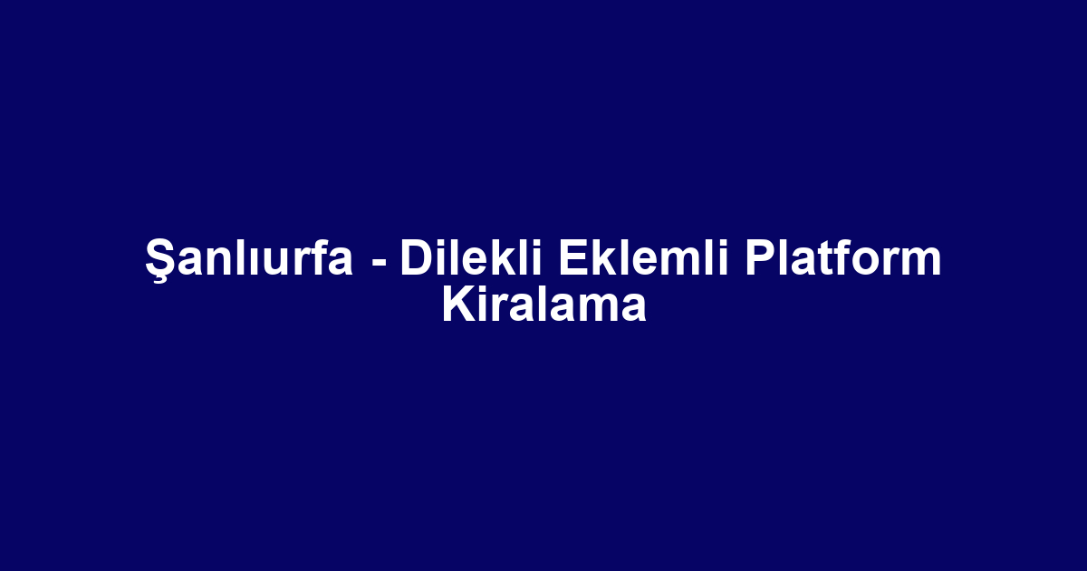 Şanlıurfa - Dilekli Eklemli Platform Kiralama