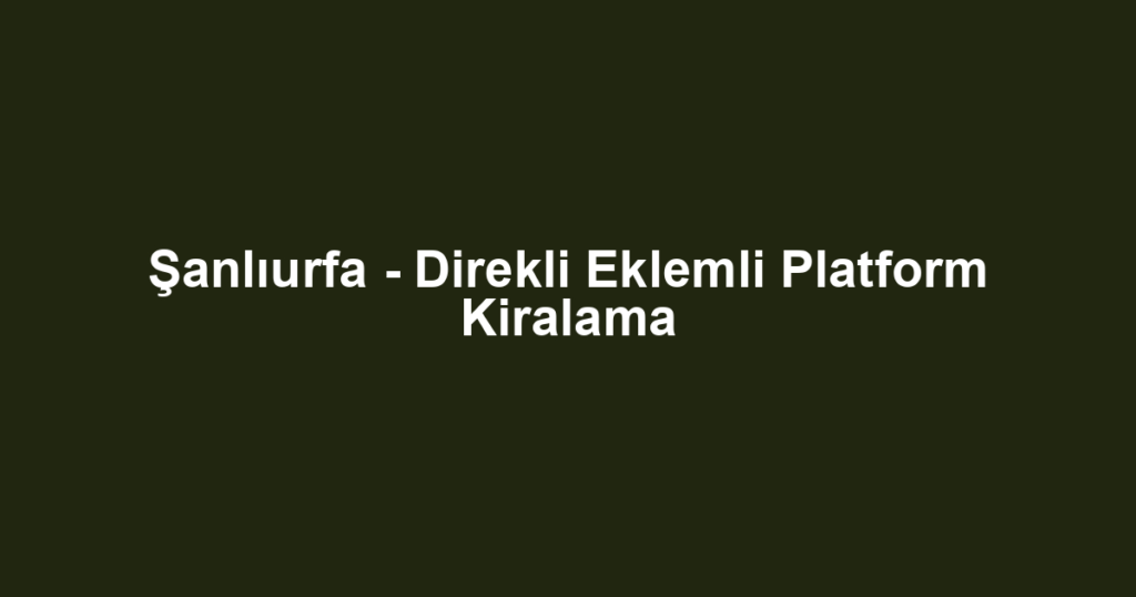 Şanlıurfa - Direkli Eklemli Platform Kiralama