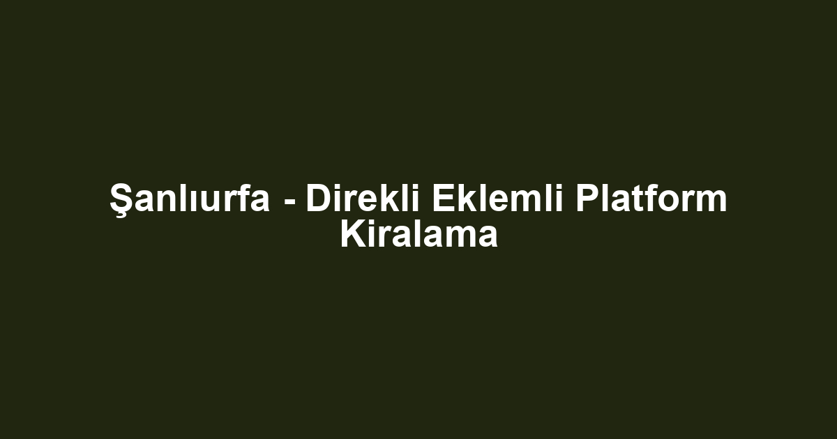 Şanlıurfa - Direkli Eklemli Platform Kiralama