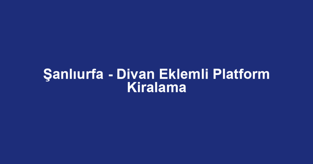 Şanlıurfa - Divan Eklemli Platform Kiralama