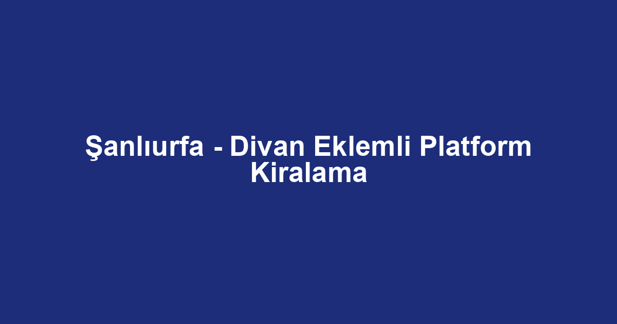 Şanlıurfa - Divan Eklemli Platform Kiralama