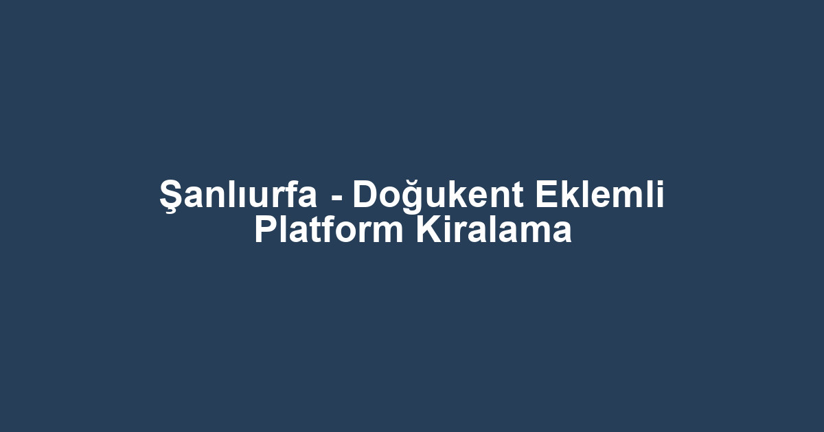 Şanlıurfa - Doğukent Eklemli Platform Kiralama