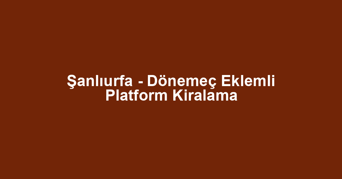 Şanlıurfa - Dönemeç Eklemli Platform Kiralama