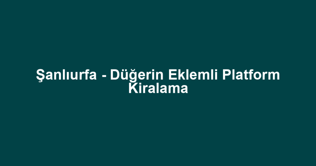 Şanlıurfa - Düğerin Eklemli Platform Kiralama