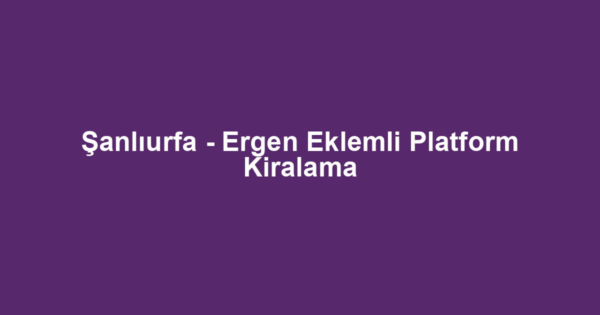 Şanlıurfa - Ergen Eklemli Platform Kiralama