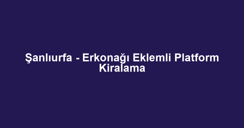 Şanlıurfa - Erkonağı Eklemli Platform Kiralama