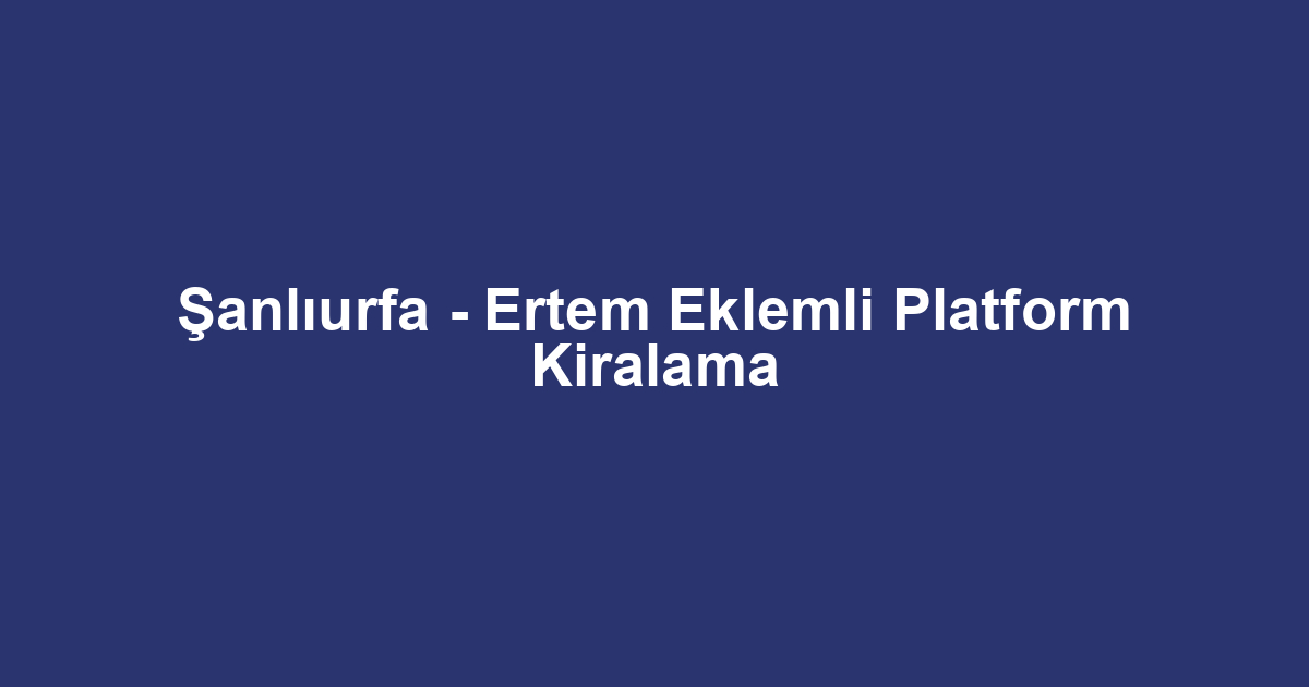 Şanlıurfa - Ertem Eklemli Platform Kiralama