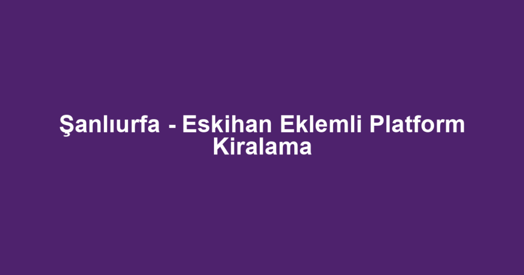 Şanlıurfa - Eskihan Eklemli Platform Kiralama