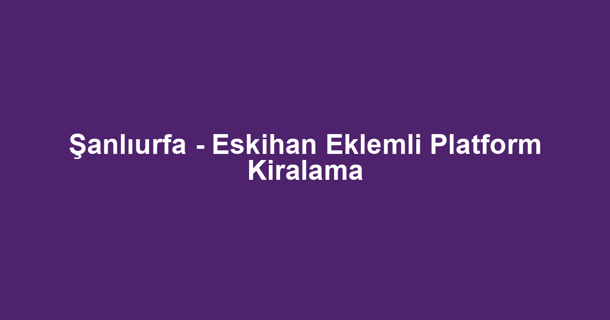 Şanlıurfa - Eskihan Eklemli Platform Kiralama