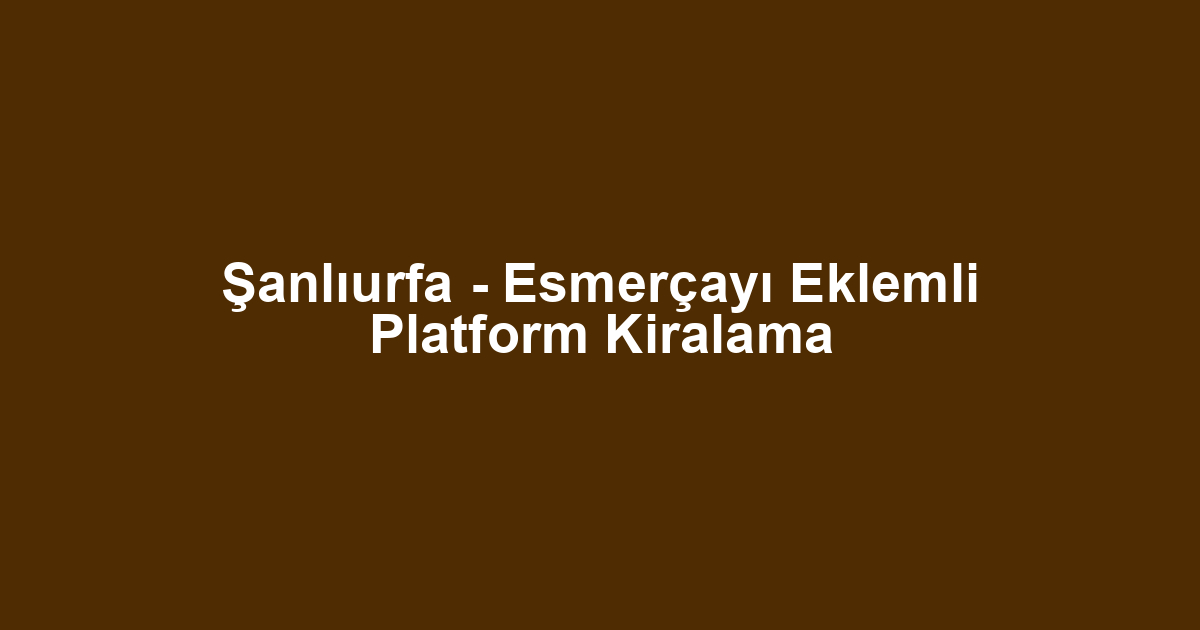Şanlıurfa - Esmerçayı Eklemli Platform Kiralama