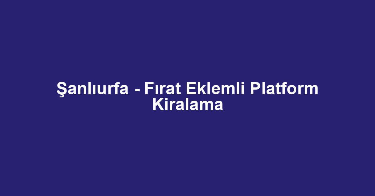 Şanlıurfa - Fırat Eklemli Platform Kiralama